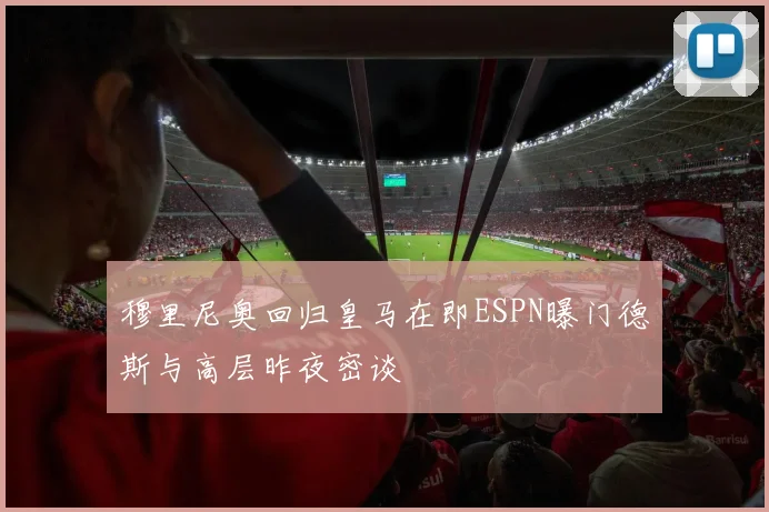 穆里尼奥回归皇马在即ESPN曝门德斯与高层昨夜密谈