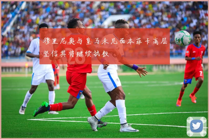 穆里尼奥与皇马未见面本菲卡高层坚信其将继续执教