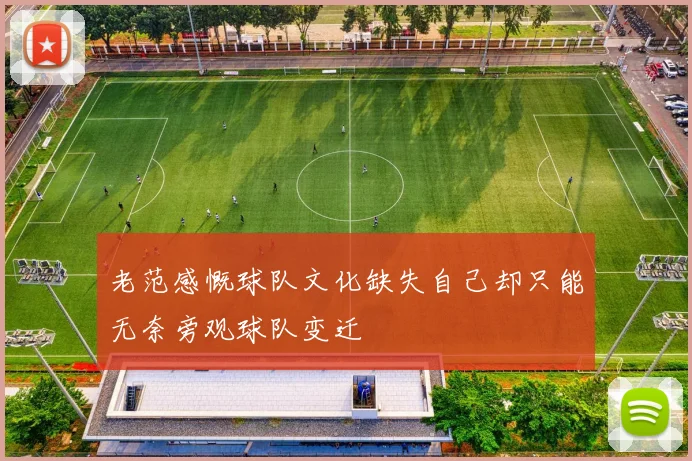 老范感慨球队文化缺失自己却只能无奈旁观球队变迁