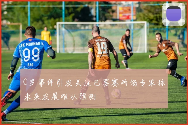 C罗事件引发关注已罢赛两场专家称未来发展难以预测