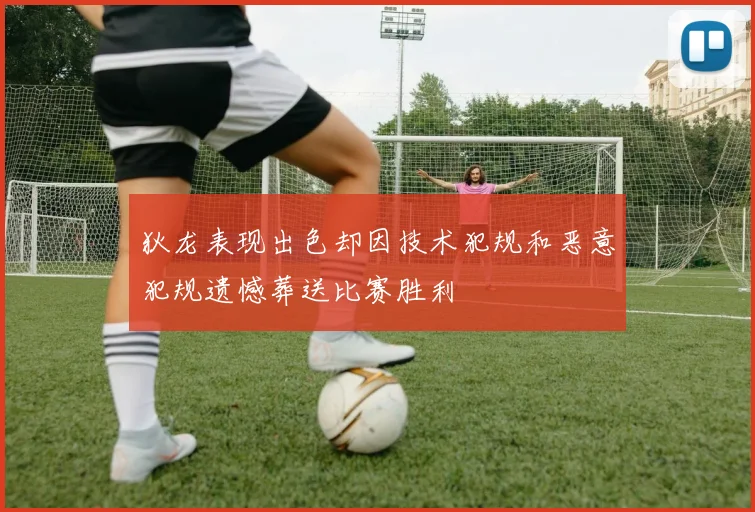 狄龙表现出色却因技术犯规和恶意犯规遗憾葬送比赛胜利