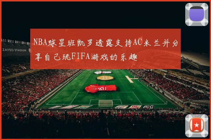NBA球星班凯罗透露支持AC米兰并分享自己玩FIFA游戏的乐趣