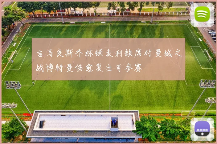 吉马良斯乔林顿麦利缺席对曼城之战博特曼伤愈复出可参赛