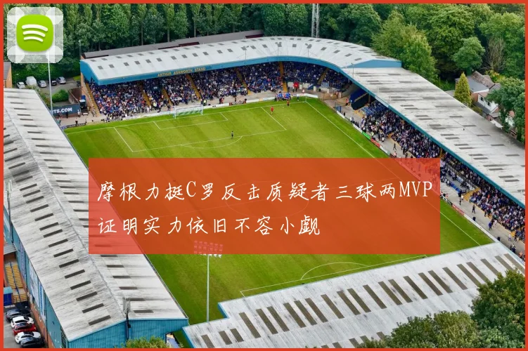 摩根力挺C罗反击质疑者三球两MVP证明实力依旧不容小觑