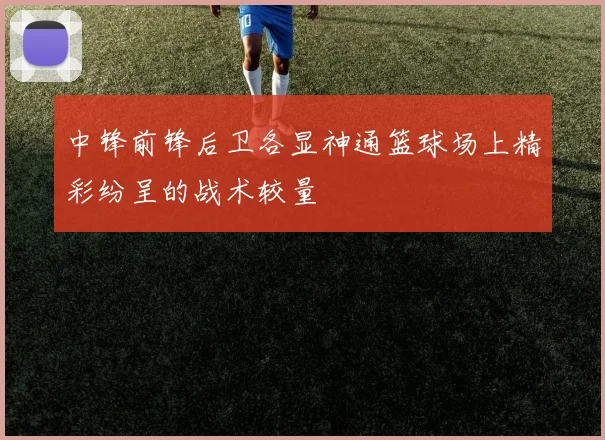 中锋前锋后卫各显神通篮球场上精彩纷呈的战术较量