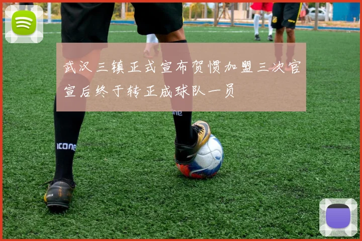 武汉三镇正式宣布贺惯加盟三次官宣后终于转正成球队一员