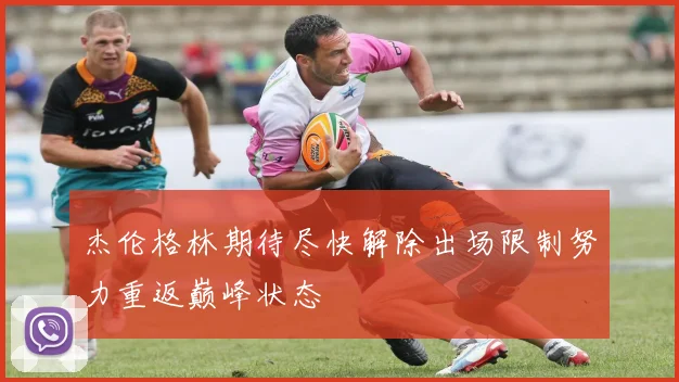 杰伦格林期待尽快解除出场限制努力重返巅峰状态