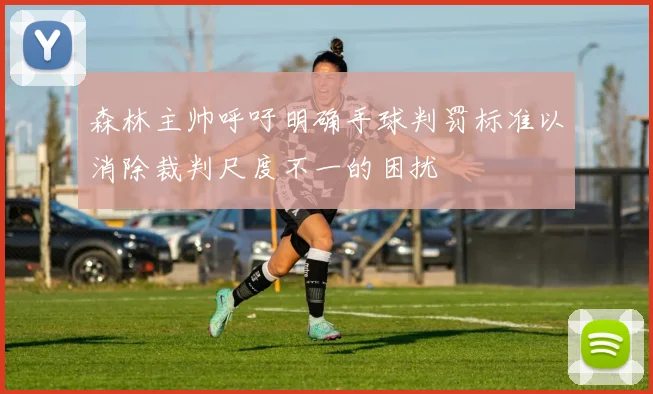 森林主帅呼吁明确手球判罚标准以消除裁判尺度不一的困扰