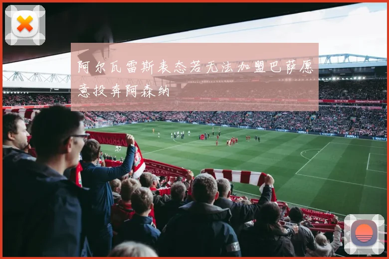 阿尔瓦雷斯表态若无法加盟巴萨愿意投奔阿森纳