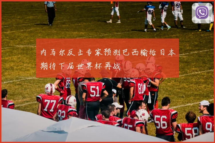 内马尔反击专家预测巴西输给日本期待下届世界杯再战
